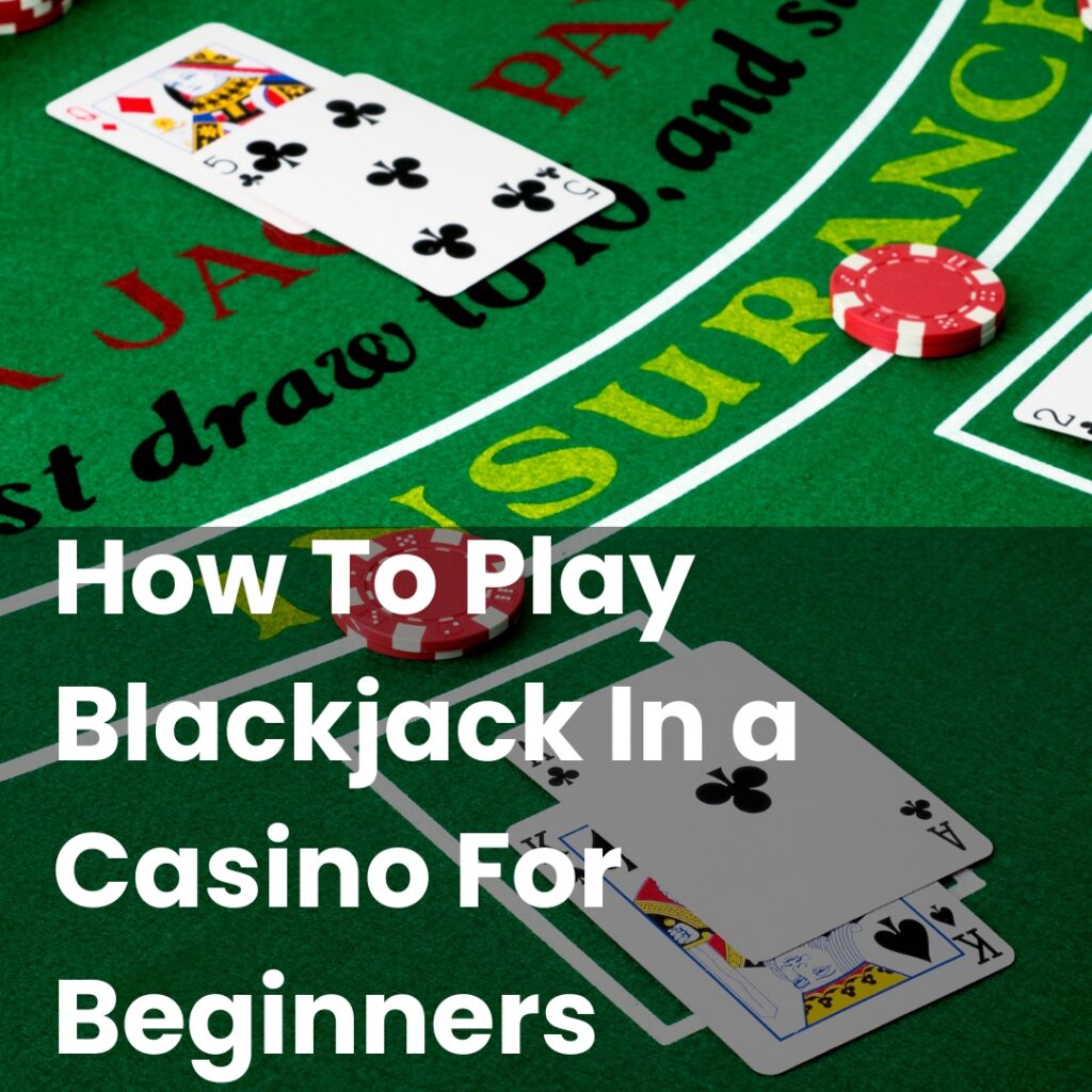 How To Play Blackjack In a Casino For Beginners