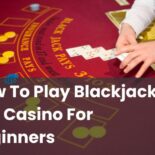 How To Play Blackjack In a Casino For Beginners