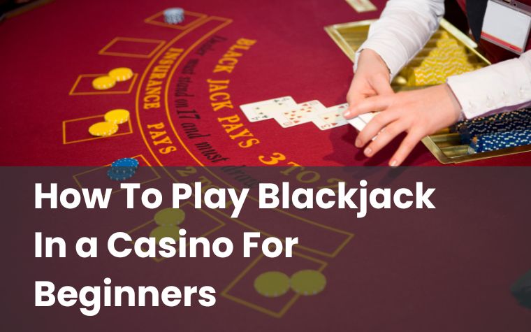 How To Play Blackjack In a Casino For Beginners