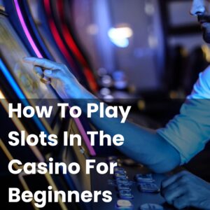 How To Play Slots In The Casino For Beginners